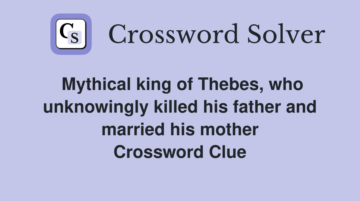 Mythical king of Thebes who unknowingly killed his father and married